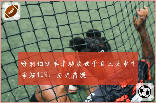 哈利伯顿单季助攻破千且三分命中率超40%，历史首现