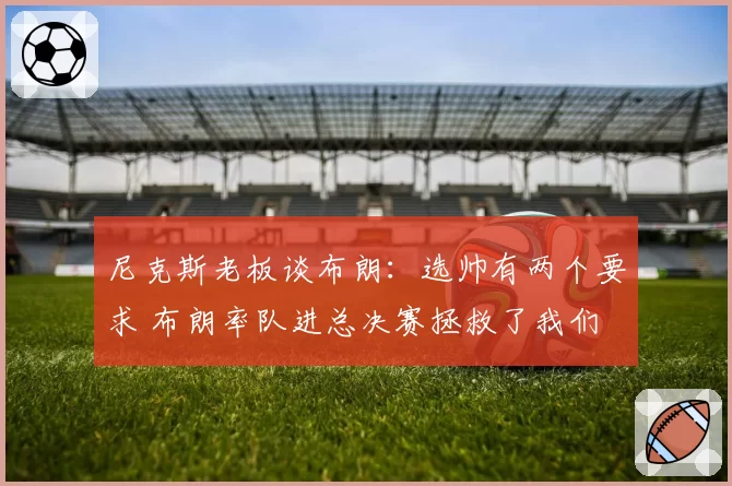 尼克斯老板谈布朗：选帅有两个要求 布朗率队进总决赛拯救了我们