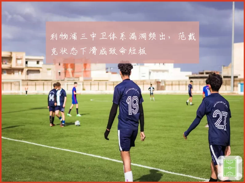 利物浦三中卫体系漏洞频出，范戴克状态下滑成致命短板