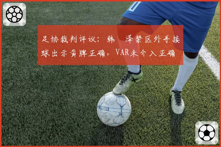 足协裁判评议:韩镕泽禁区外手接球出示黄牌正确,VAR未介入正确