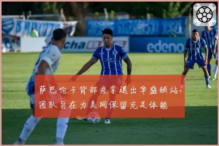 萨巴伦卡背部痉挛退出华盛顿站，团队旨在为美网保留充足体能