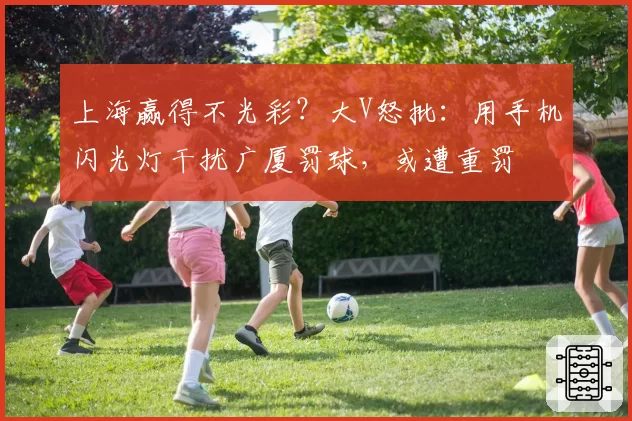 上海赢得不光彩？大V怒批：用手机闪光灯干扰广厦罚球，或遭重罚