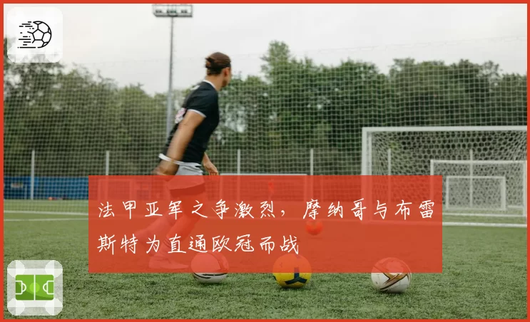 法甲亚军之争激烈,摩纳哥与布雷斯特为直通欧冠而战