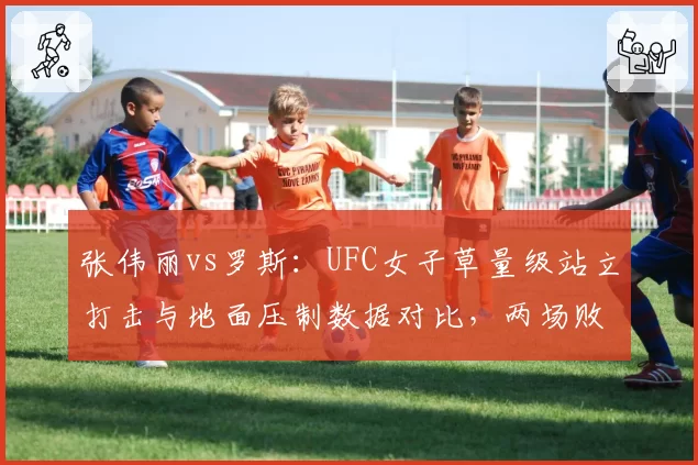 张伟丽vs罗斯：UFC女子草量级站立打击与地面压制数据对比，两场败仗暴露问题