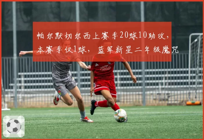帕尔默切尔西上赛季20球10助攻，本赛季仅1球，蓝军新星二年级魔咒引担忧
