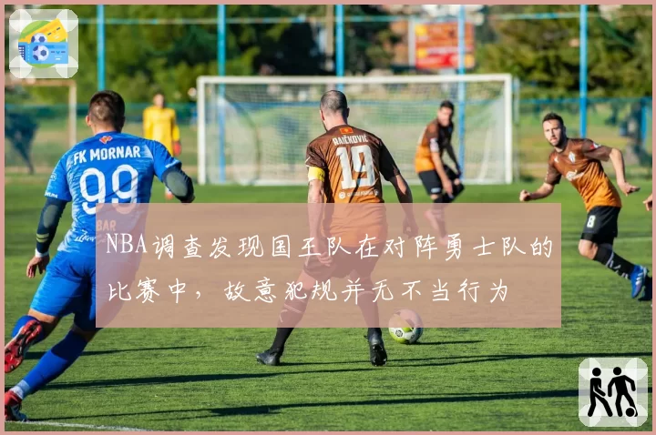 NBA调查发现国王队在对阵勇士队的比赛中，故意犯规并无不当行为