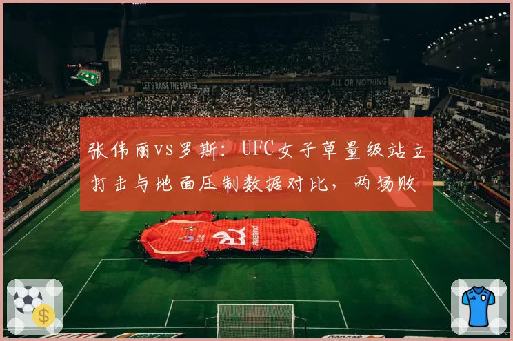 张伟丽vs罗斯：UFC女子草量级站立打击与地面压制数据对比，两场败仗暴露问题