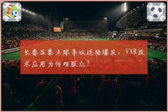 长春亚泰点球争议连场爆发，VAR技术应用为何难服众？