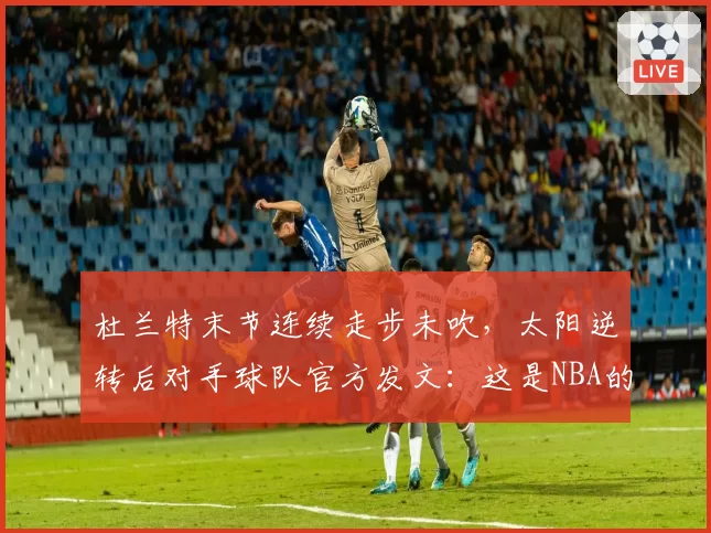 杜兰特末节连续走步未吹，太阳逆转后对手球队官方发文：这是NBA的耻辱