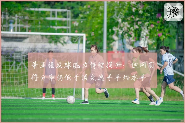 蒂亚福发球威力持续提升，但网前得分率仍低于顶尖选手平均水平