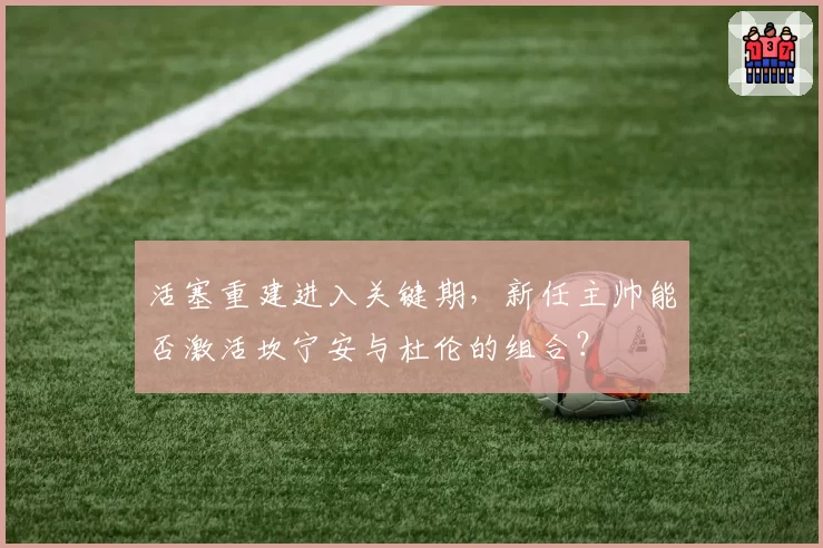 活塞重建进入关键期,新任主帅能否激活坎宁安与杜伦的组合?