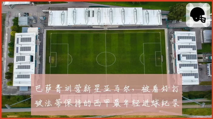 巴萨青训营新星亚马尔，被看好打破法蒂保持的西甲最年轻进球纪录