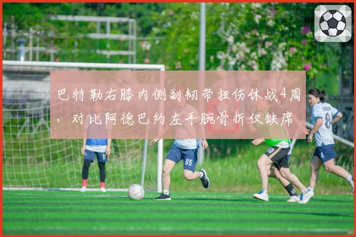 巴特勒右膝内侧副韧带扭伤休战4周，对比阿德巴约左手腕骨折仅缺席6场恢复周期差异明显