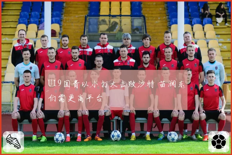 U19国青以小打大击败沙特 苗润东们需更高平台