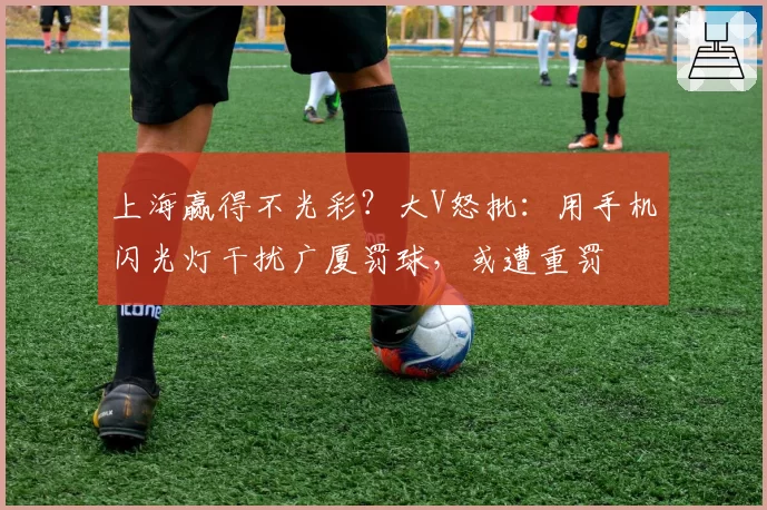 上海赢得不光彩？大V怒批：用手机闪光灯干扰广厦罚球，或遭重罚